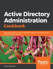 Active Directory Administration Cookbook. Actionable, proven solutions to identity management and authentication on servers and in the cloud