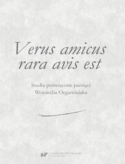 Verus amicus rara avis est. Studia poświęcone pamięci Wojciecha Organiściaka