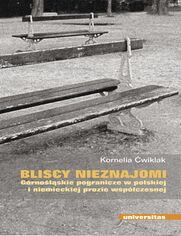 Bliscy nieznajomi. Górnośląskie pogranicze w polskiej i niemieckiej prozie współczesnej