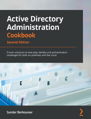 Active Directory Administration Cookbook. Proven solutions to everyday identity and authentication challenges for both on-premises and the cloud - Second Edition