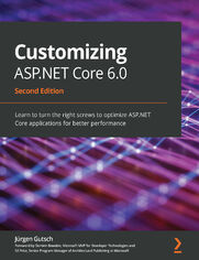 Customizing ASP.NET Core 6.0. Learn to turn the right screws to optimize ASP.NET Core applications for better performance - Second Edition