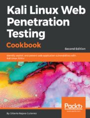 Kali Linux Web Penetration Testing Cookbook. Identify, exploit, and prevent web application vulnerabilities with Kali Linux 2018.x - Second Edition