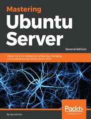 Mastering Ubuntu Server. Master the art of deploying, configuring, managing, and troubleshooting Ubuntu Server 18.04 - Second Edition