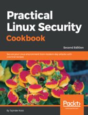 Practical Linux Security Cookbook. Secure your Linux environment from modern-day attacks with practical recipes - Second Edition