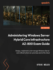 Administering Windows Server Hybrid Core Infrastructure AZ-800 Exam Guide. Design, implement, and manage Windows Server core infrastructure on-premises and in the cloud