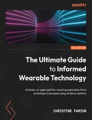 Okładka: The Ultimate Guide to Informed Wearable Technology. A hands-on approach for creating wearables from prototype to purpose using Arduino systems