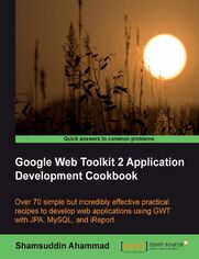 Okładka: Google Web Toolkit 2 Application Development Cookbook. Over 70 simple but incredibly effective practical recipes to develop web applications using GWT with JPA , MySQL and i Report