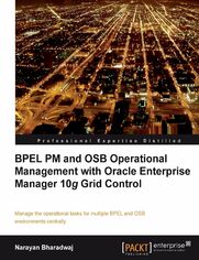 Okładka: BPEL PM and OSB operational management with Oracle Enterprise Manager 10g Grid Control. Manage the operational tasks for multiple BPEL and OSB environments centrally