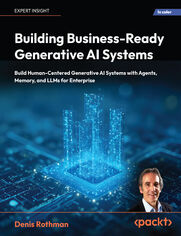 Building Business-Ready Generative AI Systems. Build Human-Centered Generative AI Systems with Agents, Memory, and LLMs for Enterprise