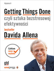 Getting Things Done, czyli sztuka bezstresowej efektywności. Wydanie II - David Allen