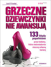 Okładka książki Grzeczne dziewczynki nie awansują. 133 błędy popełniane przez kobiety, które nieświadomie niszczą własną karierę. Wydanie III