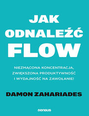 Okładka książki Jak odnaleźć FLOW. Niezmącona koncentracja, zwiększona produktywność i wydajność na zawołanie!