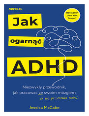 Okładka książki Jak ogarnąć ADHD. Niezwykły przewodnik, jak pracować ze swoim mózgiem (a nie przeciwko niemu)