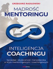 Okładka książki Mądrość Mentoringu, Inteligencja Coachingu. Sprzedaż i skuteczność menedżerska w stylu mentoringowym i coachingowym