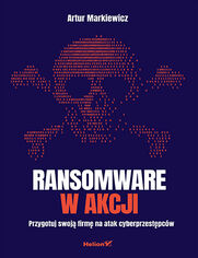 Ransomware w akcji. Przygotuj swoją firmę na atak cyberprzestępców