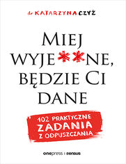 Okładka książki Miej wyje**ne, będzie Ci dane. 102 praktyczne zadania z odpuszczania