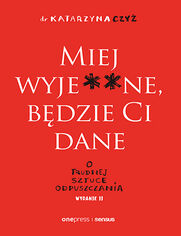 Okładka książki Miej wyje**ne, będzie Ci dane. O trudnej sztuce odpuszczania. Wydanie II