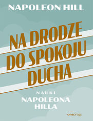 Okładka książki Na drodze do spokoju ducha. Nauki Napoleona Hilla