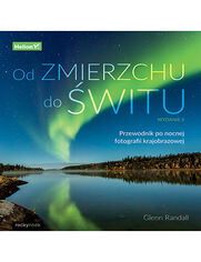 Okładka książki Od zmierzchu do świtu. Przewodnik po nocnej fotografii krajobrazowej. Wydanie II