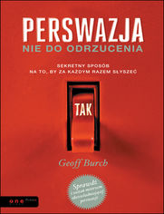 Okładka książki Perswazja nie do odrzucenia. Sekretny sposób na to, by za każdym razem słyszeć TAK