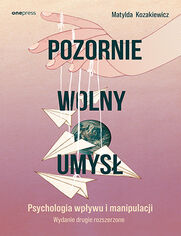 Okładka książki Pozornie wolny umysł. Psychologia wpływu i manipulacji. Wydanie drugie rozszerzone