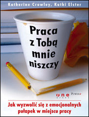Okładka książki Praca z Tobą mnie niszczy. Jak wyzwolić się z emocjonalnych pułapek w miejscu pracy