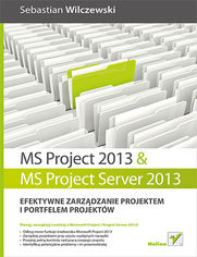 MS Project 2013 i MS Project Server 2013. Efektywne zarządzanie projektem i portfelem projektów