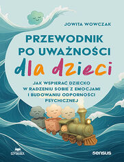 Okładka książki Przewodnik po uważności dla dzieci. Jak wspierać dziecko w radzeniu sobie z emocjami i budowaniu odporności psychicznej