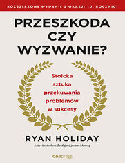 Okładka książki Przeszkoda czy wyzwanie? Stoicka sztuka przekuwania problemów w sukcesy. Rozszerzone wydanie z okazji 10. rocznicy