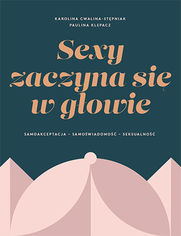 SEXY ZACZYNA SIĘ W GŁOWIE. Samoakceptacja, samoświadomość, seksualność