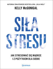 Okładka książki Siła stresu. Jak stresować się mądrze i z pożytkiem dla siebie