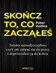 Okładka książki Skończ to, co zacząłeś. Sztuka samodyscypliny, czyli jak zabrać się do pracy i doprowadzić ją do końca