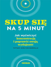 Okładka książki Skup się na 5 minut! Jak wyćwiczyć koncentrację i poprawić swoją wydajność