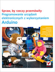 Okładka książki Spraw, by rzeczy przemówiły. Programowanie urządzeń elektronicznych z wykorzystaniem Arduino