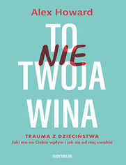 Okładka książki To nie Twoja wina. Trauma z dzieciństwa: jaki ma na Ciebie wpływ i jak się od niej uwolnić