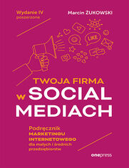 Okładka książki Twoja firma w social mediach. Podręcznik marketingu internetowego dla małych i średnich przedsiębiorstw. Wydanie IV poszerzone