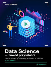 Okładka kursu Data Science - zawód przyszłości. Kurs video. Jak rozpocząć karierę w pracy z danymi Anna Kotarba