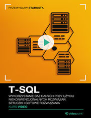  T-SQL. Kurs video. Wykorzystanie baz danych przy użyciu niekonwencjonalnych rozwiązań. Sztuczki i gotowe rozwiązania