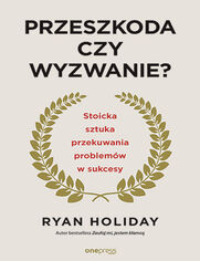 Okładka książki Przeszkoda czy wyzwanie? Stoicka sztuka przekuwania problemów w sukcesy 