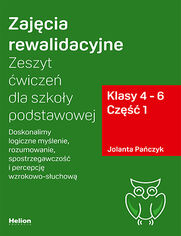 Zajęcia rewalidacyjne. Zeszyt ćwiczeń dla szkoły podstawowej, klasy 4 - 6. Część 1. Doskonalimy logiczne myślenie, rozumowanie, spostrzegawczość i percepcję wzrokowo-słuchową