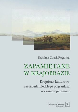 Okładka książki/ebooka Zapamiętane w krajobrazie. Krajobraz czesko-niemieckiego pogranicza w czasach przemian