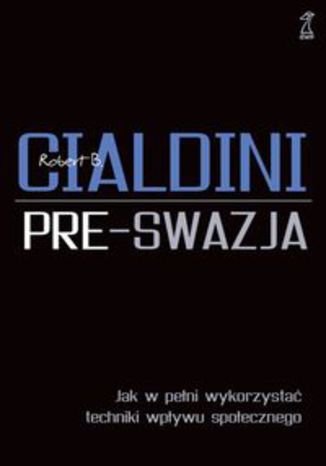 Okładka książki/ebooka Pre-swazja Jak w pełni wykorzystać techniki wpływu społecznego