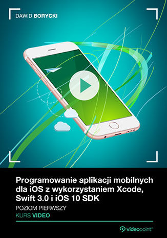 Okładka książki/ebooka Programowanie aplikacji mobilnych dla iOS z wykorzystaniem Xcode, Swift 3.0 i iOS 10 SDK. Kurs video. Poziom pierwszy