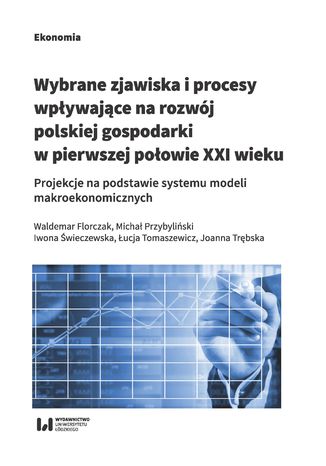 Okładka książki/ebooka Wybrane zjawiska i procesy wpływające na rozwój polskiej gospodarki w pierwszej połowie XXI wieku. Projekcje na podstawie systemu modeli makroekonomicznych