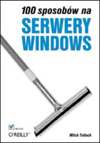 100 sposobów na serwery Windows Mitch Tulloch - okładka książki