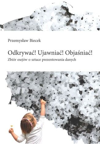 Okładka książki/ebooka Odkrywać! Ujawniać! Objaśniać! Zbiór esejów o sztuce prezentowania danych