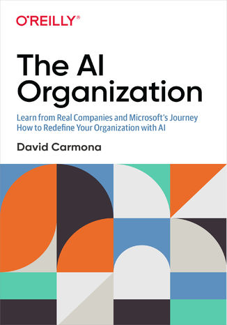 Okładka książki/ebooka The AI Organization. Learn from Real Companies and Microsoftâs Journey How to Redefine Your Organization with AI