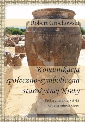 Okładka książki/ebooka Komunikacja społeczno-symboliczna starożytnej Krety. Próba charakterystyki okresu minojskiego