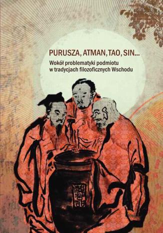 Okładka książki/ebooka Purusza Atman Tao Sin. Wokół problematyki podmiotu w tradycjach filozoficznych Wschodu