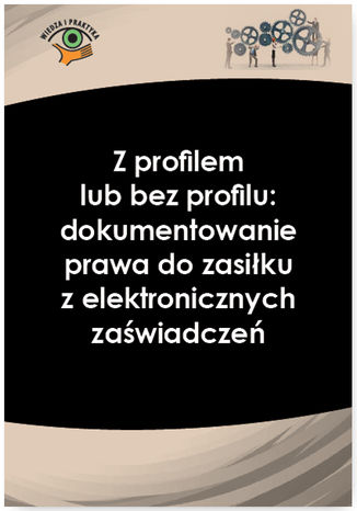 Okładka książki/ebooka Z profilem lub bez profilu: dokumentowanie prawa do zasiłku z elektronicznych zaświadczeń